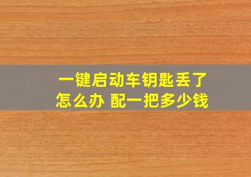 一键启动车钥匙丢了怎么办 配一把多少钱